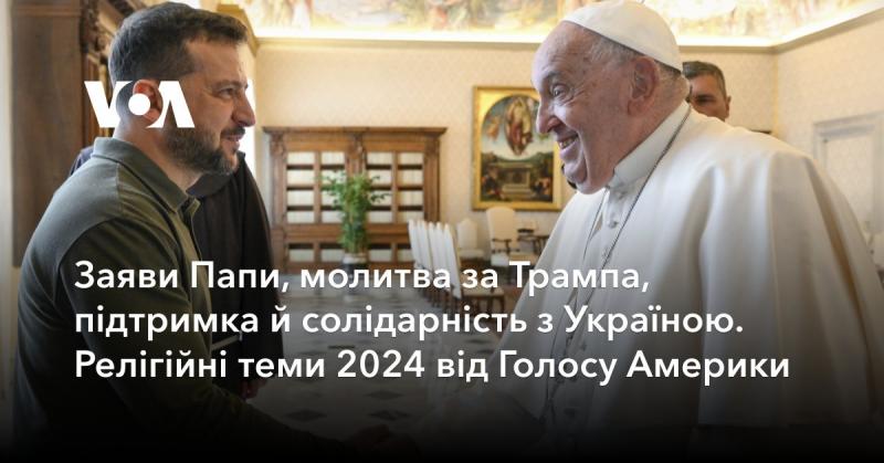 Заяви Папи, молитви на підтримку Трампа та висловлення солідарності з Україною. Релігійні питання 2024 року від Голосу Америки.