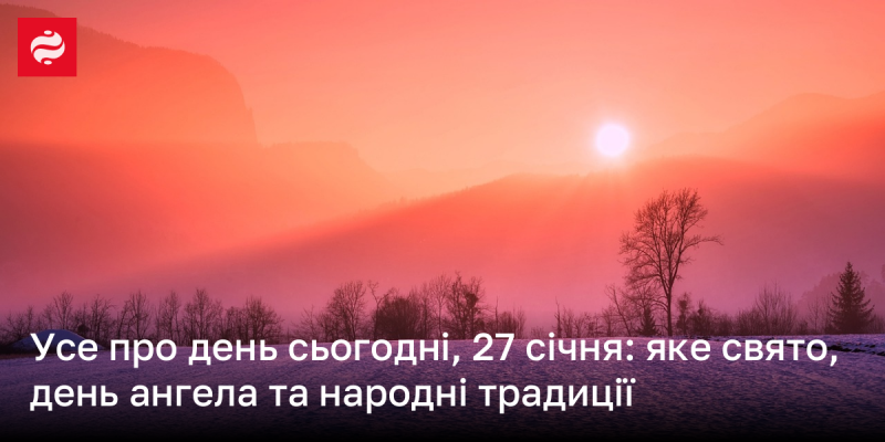 Вся інформація про 27 січня: яке свято відзначають, іменини та народні звичаї цього дня.