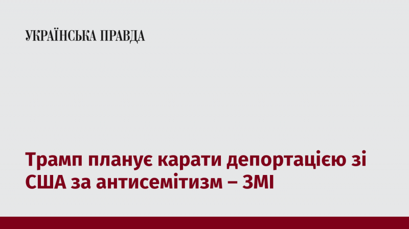 Трамп має намір вводити покарання у вигляді депортації з США для осіб, які проявляють антисемітизм, повідомляють ЗМІ.