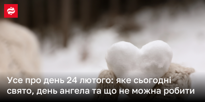 Усе про 24 лютого: яке свято відзначають завтра, іменини та запобіжні заходи на цей день.