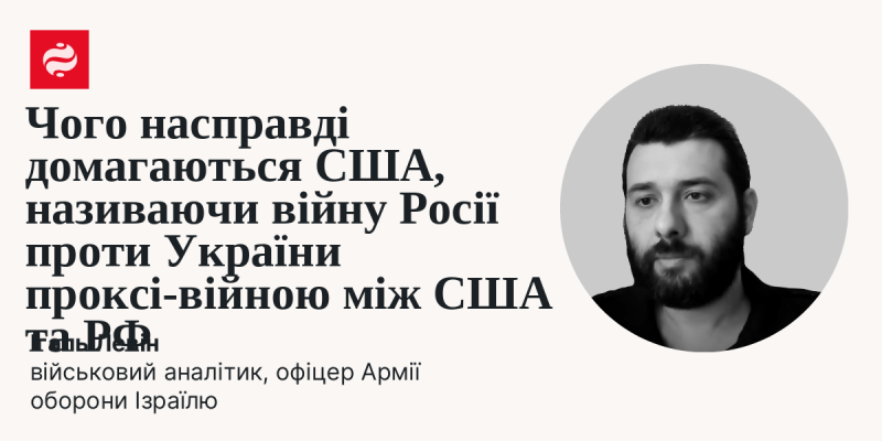 Які справжні цілі переслідують США, коли характеризують війну Росії проти України як проксі-війну між Сполученими Штатами та Російською Федерацією?