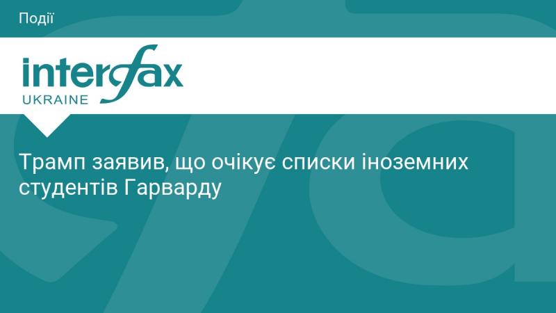 Трамп висловив сподівання отримати інформацію про іноземних студентів Гарвардського університету.