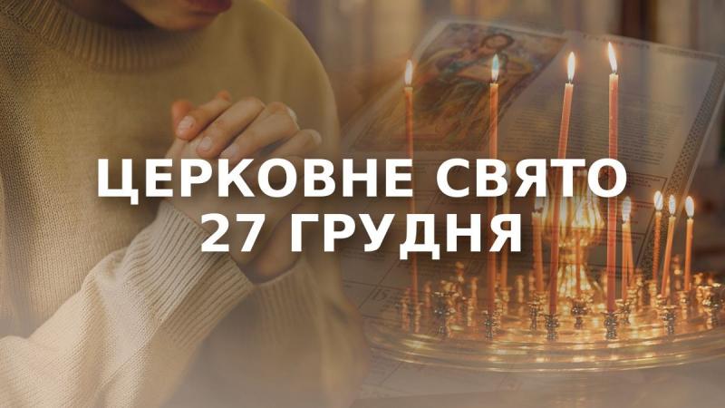Свято 27 грудня — яке церковне свято відзначається сьогодні, кому з іменинників випадає святкування?